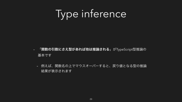 Type inference
- ʮؔ਺ͷҾ਺ʹ͑͞ܕ͕͋Ε͹ଞ͸ਪ࿦͞ΕΔʯ͕TypeScriptܕਪ࿦ͷ
جຊͰ͢
- ྫ͑͹ɺؔ਺໊ͷ্ͰϚ΢εΦʔόʔ͢Δͱɺ໭Γ஋ͱͳΔܕͷਪ࿦
݁Ռ͕දࣔ͞Ε·͢
29
