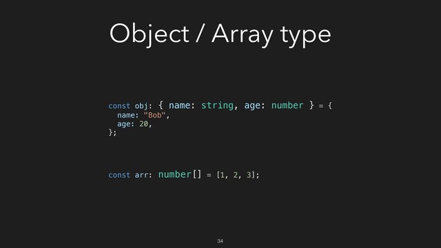 Object / Array type
const obj: { name: string, age: number } = {
name: "Bob",
age: 20,
};
const arr: number[] = [1, 2, 3];
34
