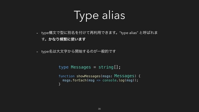 Type alias
- typeߏจͰܕʹผ໊Λ෇͚ͯ࠶ར༻Ͱ͖·͢ɻ”type alias” ͱݺ͹Ε·
͢ɻ͔ͳΓසൟʹ࢖͍·͢
- type໊͸େจࣈ͔Β։࢝͢Δͷ͕ҰൠతͰ͢
type Messages = string[];
function showMessages(msgs: Messages) {
msgs.forEach(msg => console.log(msg));
}
35

