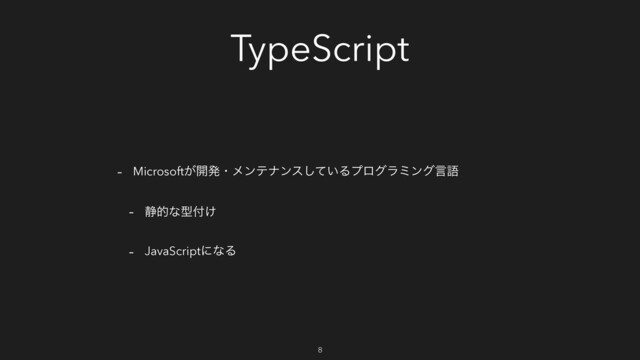 TypeScript
- Microsoft͕։ൃɾϝϯςφϯε͍ͯ͠Δϓϩάϥϛϯάݴޠ
- ੩తͳܕ෇͚
- JavaScriptʹͳΔ
8
