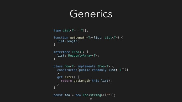 Generics
type List = T[];
function getLength(list: List) {
list.length;
}
interface IFoo {
list: ReadonlyArray;
}
class Foo implements IFoo {
constructor(public readonly list: T[]){
}
get size() {
return getLength(this.list);
}
}
const foo = new Foo([""]);
80

