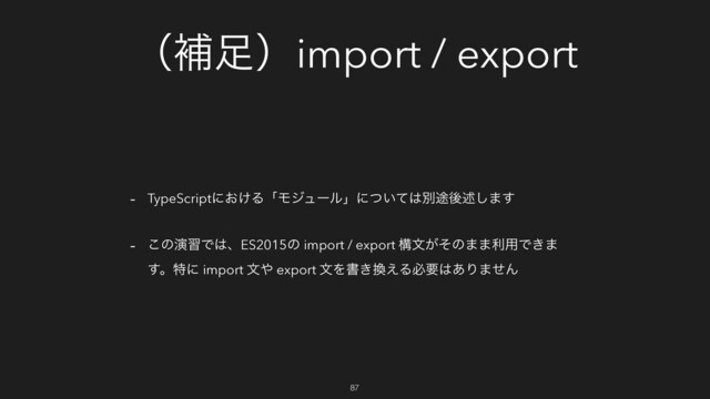 ʢิ଍ʣimport / export
- TypeScriptʹ͓͚ΔʮϞδϡʔϧʯʹ͍ͭͯ͸ผ్ޙड़͠·͢
- ͜ͷԋशͰ͸ɺES2015ͷ import / export ߏจ͕ͦͷ··ར༻Ͱ͖·
͢ɻಛʹ import จ΍ export จΛॻ͖׵͑Δඞཁ͸͋Γ·ͤΜ
87
