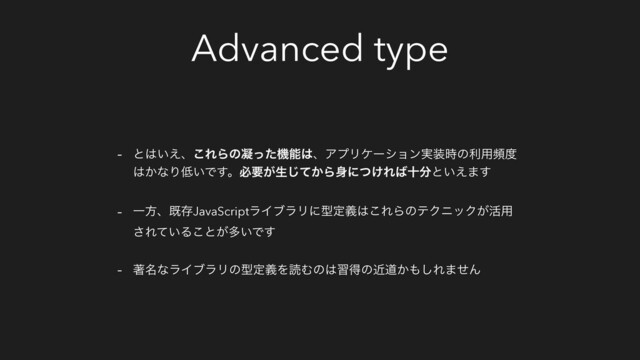 Advanced type
- ͱ͸͍͑ɺ͜ΕΒͷڽͬͨػೳ͸ɺΞϓϦέʔγϣϯ࣮૷࣌ͷར༻ස౓
͸͔ͳΓ௿͍Ͱ͢ɻඞཁ͕ੜ͔ͯ͡Β਎ʹ͚ͭΕ͹े෼ͱ͍͑·͢
- ҰํɺطଘJavaScriptϥΠϒϥϦʹܕఆٛ͸͜ΕΒͷςΫχοΫ͕׆༻
͞Ε͍ͯΔ͜ͱ͕ଟ͍Ͱ͢
- ஶ໊ͳϥΠϒϥϦͷܕఆٛΛಡΉͷ͸शಘͷۙಓ͔΋͠Ε·ͤΜ
