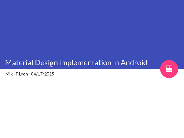 Material Design implementation in Android
Mix-IT Lyon - 04/17/2015
