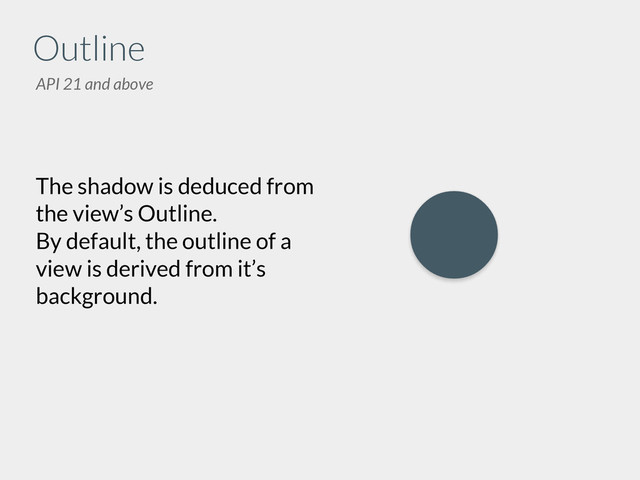 Outline
The shadow is deduced from
the view’s Outline.
By default, the outline of a
view is derived from it’s
background.
API 21 and above
