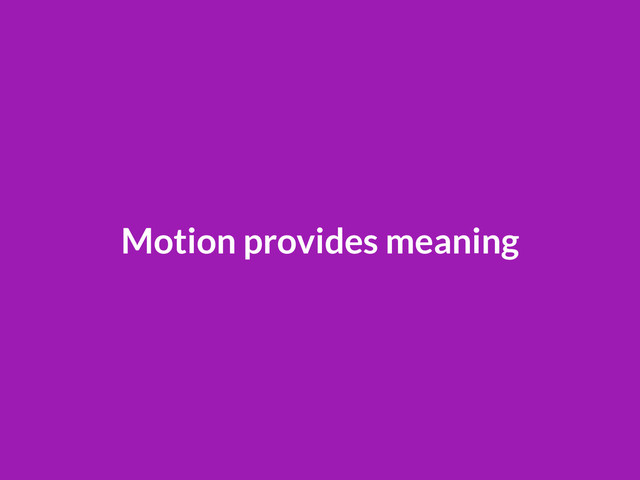 Motion provides meaning
