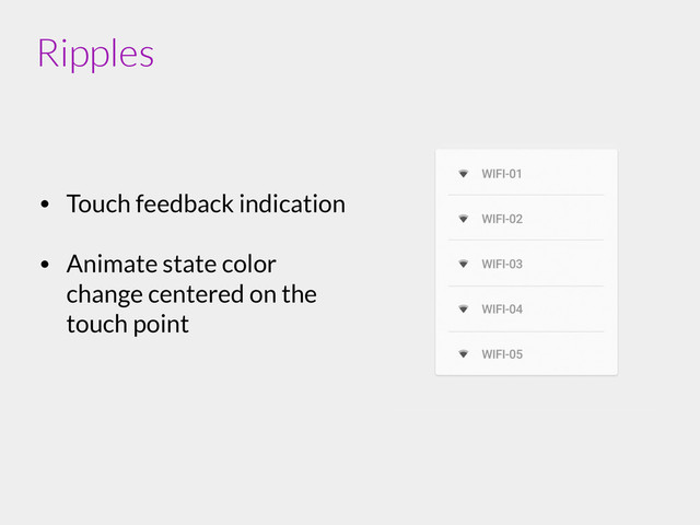 • Touch feedback indication
!
• Animate state color
change centered on the
touch point
Ripples
