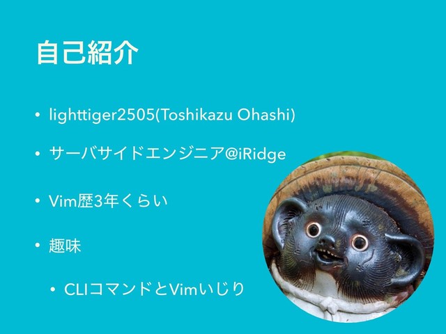 ࣗݾ঺հ
• lighttiger2505(Toshikazu Ohashi)
• αʔόαΠυΤϯδχΞ@iRidge
• Vimྺ3೥͘Β͍
• झຯ
• CLIίϚϯυͱVim͍͡Γ
