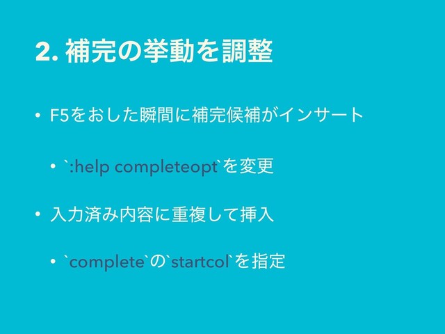 2. ิ׬ͷڍಈΛௐ੔
• F5Λ͓ͨ͠ॠؒʹิ׬ީิ͕Πϯαʔτ
• `:help completeopt`Λมߋ
• ೖྗࡁΈ಺༰ʹॏෳͯ͠ૠೖ
• `complete`ͷ`startcol`Λࢦఆ
