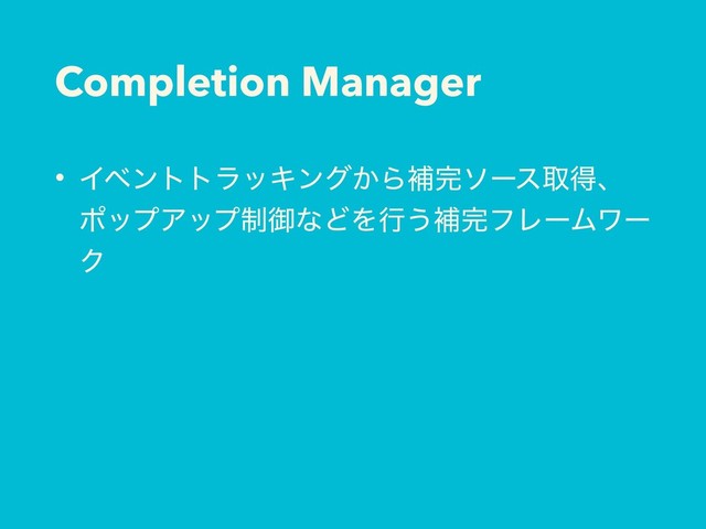 Completion Manager
• ΠϕϯττϥοΩϯά͔Βิ׬ιʔεऔಘɺ
ϙοϓΞοϓ੍ޚͳͲΛߦ͏ิ׬ϑϨʔϜϫʔ
Ϋ
