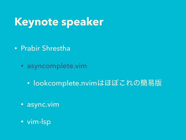 Keynote speaker
• Prabir Shrestha
• asyncomplete.vim
• lookcomplete.nvim͸΄΅͜Εͷ؆қ൛
• async.vim
• vim-lsp
