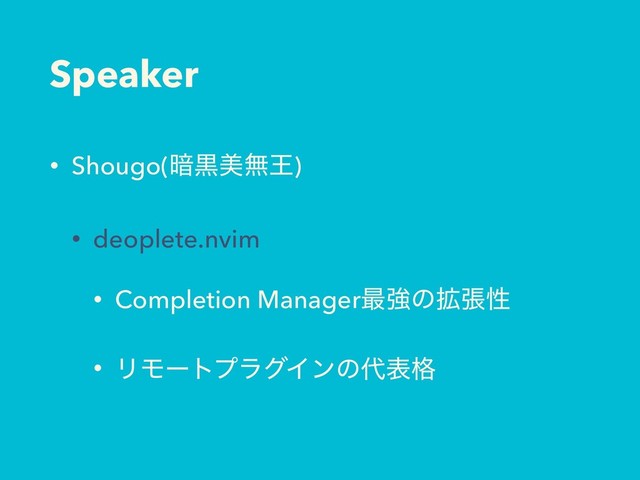 Speaker
• Shougo(҉ࠇඒແԦ)
• deoplete.nvim
• Completion Manager࠷ڧͷ֦ுੑ
• ϦϞʔτϓϥάΠϯͷ୅ද֨
