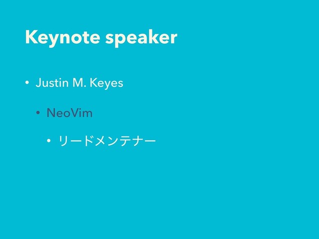 Keynote speaker
• Justin M. Keyes
• NeoVim
• Ϧʔυϝϯςφʔ
