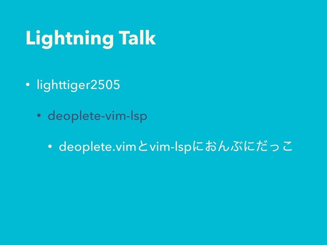 Lightning Talk
• lighttiger2505
• deoplete-vim-lsp
• deoplete.vimͱvim-lspʹ͓ΜͿʹͩͬ͜
