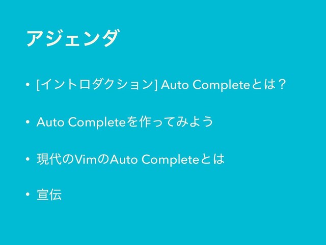 ΞδΣϯμ
• [ΠϯτϩμΫγϣϯ] Auto Completeͱ͸ʁ
• Auto CompleteΛ࡞ͬͯΈΑ͏
• ݱ୅ͷVimͷAuto Completeͱ͸
• એ఻
