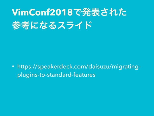 VimConf2018Ͱൃද͞Εͨ
ࢀߟʹͳΔεϥΠυ
• https://speakerdeck.com/daisuzu/migrating-
plugins-to-standard-features
