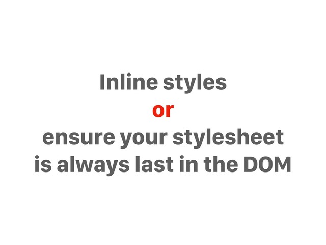 Inline styles
or
ensure your stylesheet
is always last in the DOM
