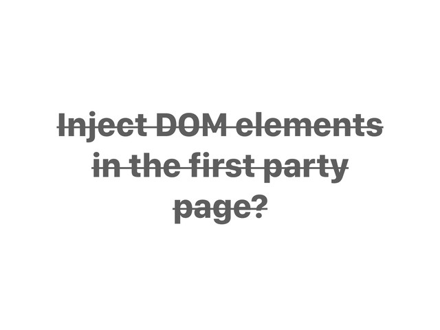 Inject DOM elements
in the first party
page?
