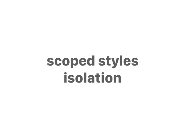 scoped styles
isolation
