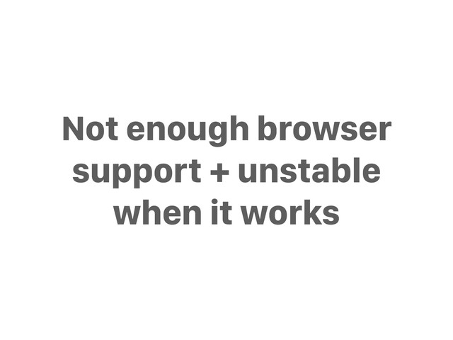 Not enough browser
support + unstable
when it works
