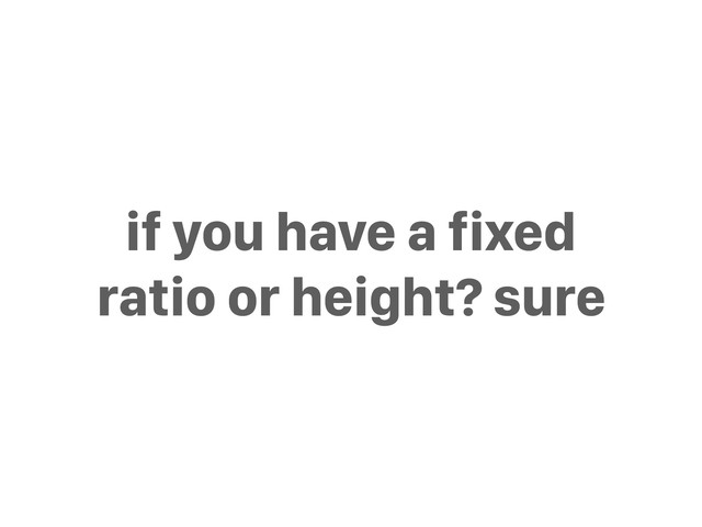 if you have a fixed
ratio or height? sure
