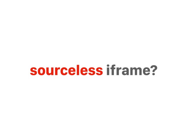 sourceless iframe?
