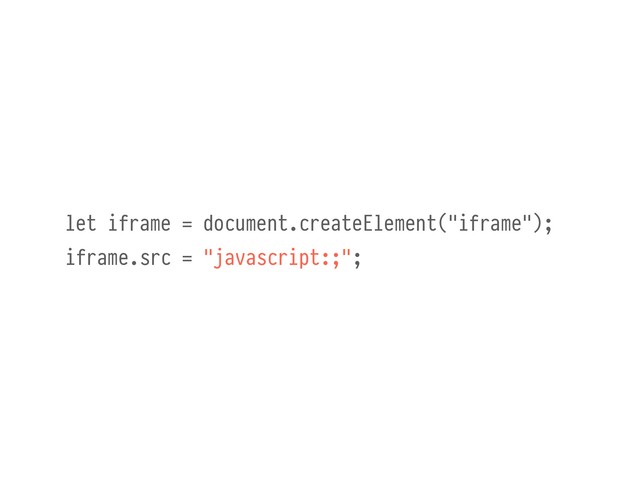 let iframe = document.createElement("iframe");
iframe.src = "javascript:;";
