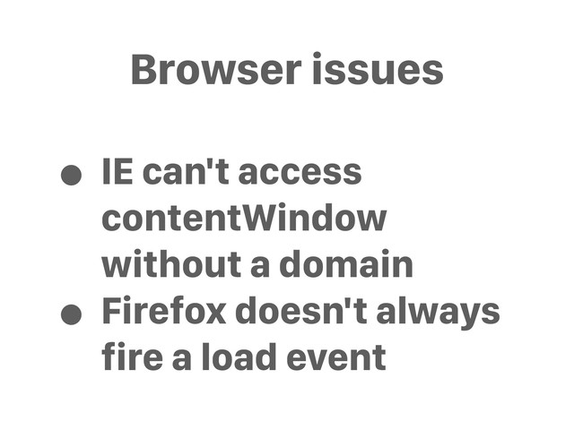 Browser issues
• IE can't access
contentWindow
without a domain
• Firefox doesn't always
fire a load event
