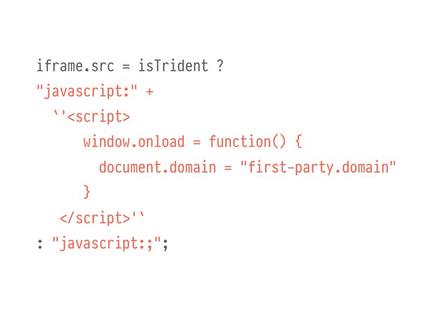 iframe.src = isTrident ?
"javascript:" +
`'
window.onload = function() {
document.domain = "first-party.domain"
}
%'`
: "javascript:;";
