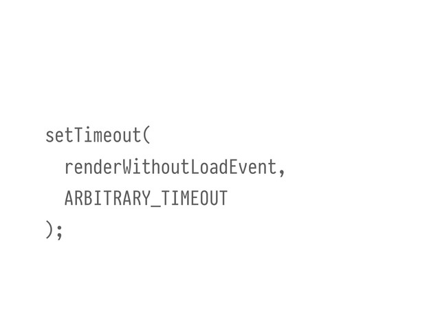 setTimeout(
renderWithoutLoadEvent,
ARBITRARY_TIMEOUT
);

