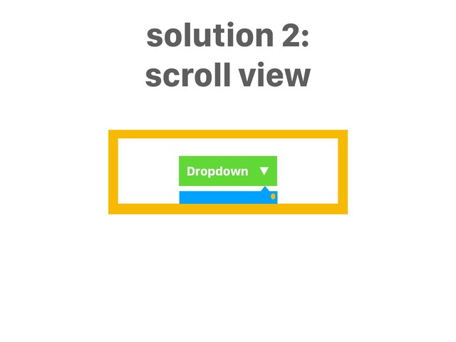 Dropdown ▼
solution 2:
scroll view
