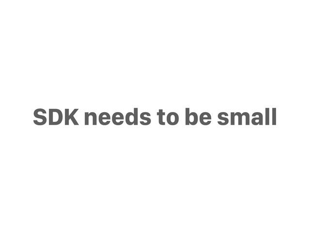 SDK needs to be small
