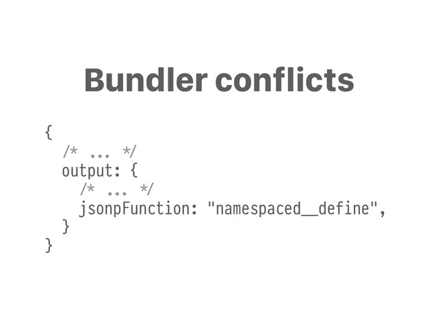Bundler conflicts
{
+/* !!... #*/
output: {
+/* !!... #*/
jsonpFunction: "namespaced__define",
}
}
