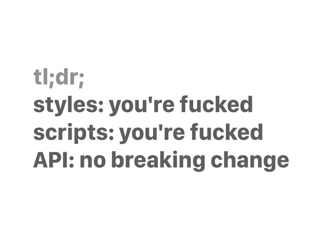 tl;dr;
styles: you're fucked
scripts: you're fucked
API: no breaking change
