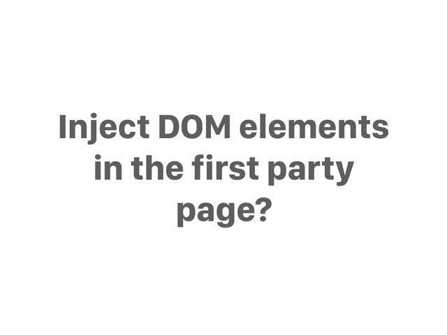 Inject DOM elements
in the first party
page?
