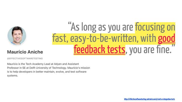 “As long as you are focusing on
fast, easy-to-be-written, with good
feedback tests, you are
fi
ne.”
https://e
ff
ectivesoftwaretesting.substack.com/p/unit-or-integration-tests
