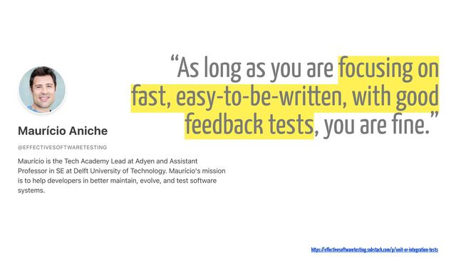 “As long as you are focusing on
fast, easy-to-be-written, with good
feedback tests, you are
fi
ne.”
https://e
ff
ectivesoftwaretesting.substack.com/p/unit-or-integration-tests
