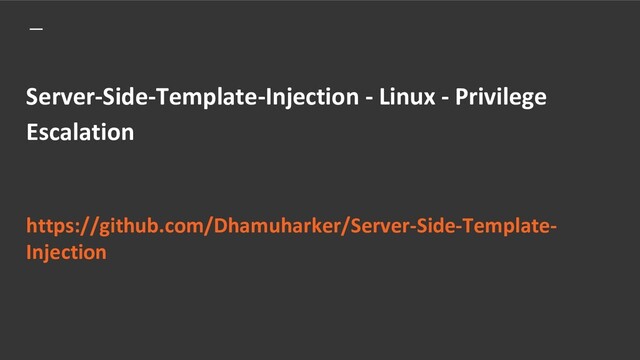 Server-Side-Template-Injection - Linux - Privilege
Escalation
https://github.com/Dhamuharker/Server-Side-Template-
Injection
