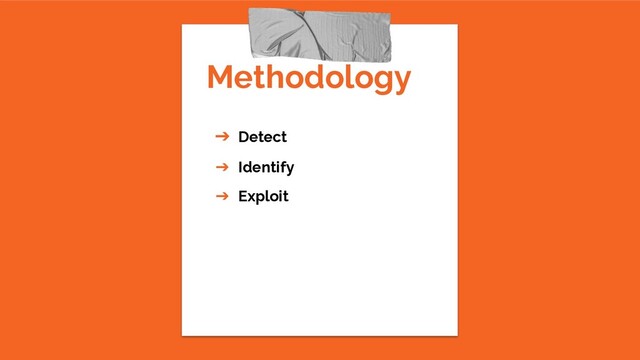 Methodology
➔ Detect
➔ Identify
➔ Exploit
