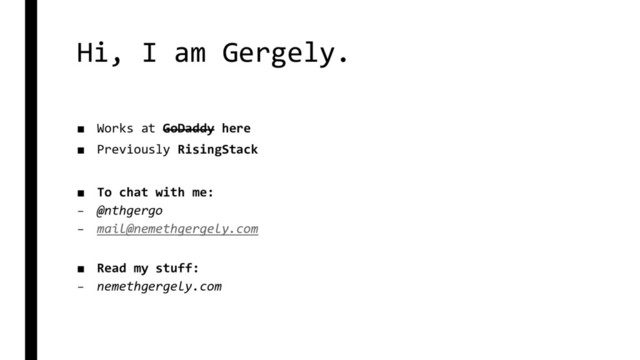 Hi, I am Gergely.
■ Works at GoDaddy here
■ Previously RisingStack
■ To chat with me:
– @nthgergo
– mail@nemethgergely.com
■ Read my stuff:
– nemethgergely.com
