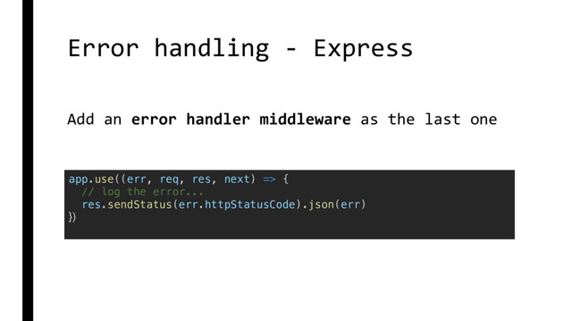 Error handling - Express
app.use((err, req, res, next) => {
// log the error...
res.sendStatus(err.httpStatusCode).json(err)
})
Add an error handler middleware as the last one

