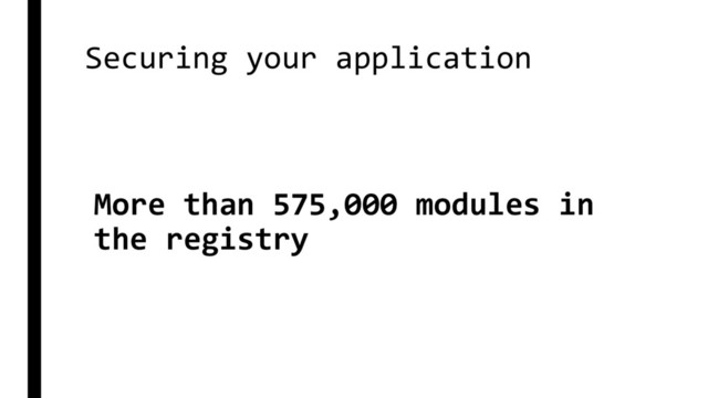 Securing your application
More than 575,000 modules in
the registry
