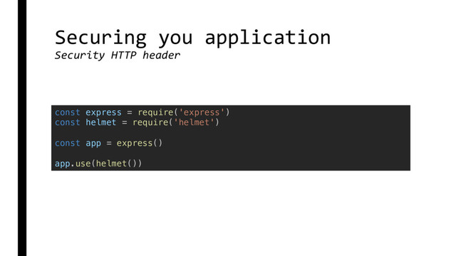 Securing you application
Security HTTP header
const express = require('express')
const helmet = require('helmet')
const app = express()
app.use(helmet())
