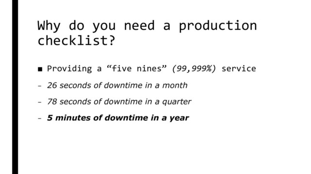 Why do you need a production
checklist?
■ Providing a “five nines” (99,999%) service
– 26 seconds of downtime in a month
– 78 seconds of downtime in a quarter
– 5 minutes of downtime in a year
