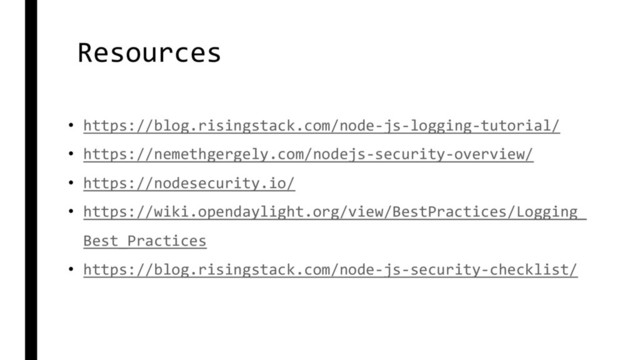 Resources
• https://blog.risingstack.com/node-js-logging-tutorial/
• https://nemethgergely.com/nodejs-security-overview/
• https://nodesecurity.io/
• https://wiki.opendaylight.org/view/BestPractices/Logging_
Best_Practices
• https://blog.risingstack.com/node-js-security-checklist/
