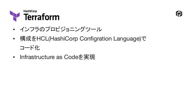 ▪ インフラのプロビジョニングツール
▪ 構成をHCL(HashiCorp Conﬁgration Language)で
コード化
▪ Infrastructure as Codeを実現
