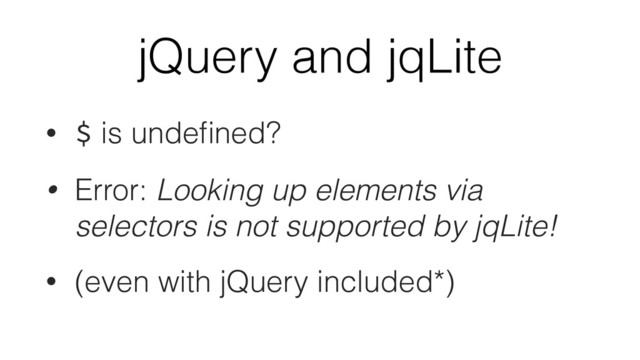 jQuery and jqLite
• $ is undeﬁned?
• Error: Looking up elements via
selectors is not supported by jqLite!
• (even with jQuery included*)
