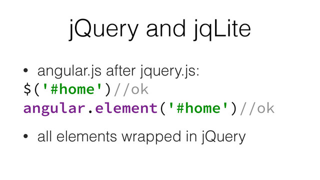 jQuery and jqLite
• angular.js after jquery.js:
$('#home')//ok 
angular.element('#home')//ok
• all elements wrapped in jQuery
