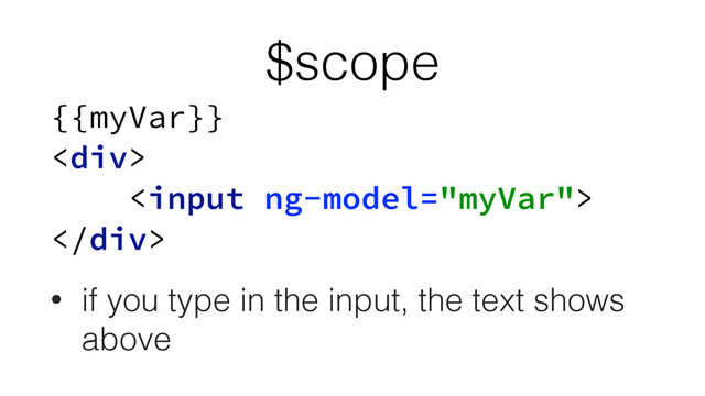 $scope
{{myVar}} 
<div> 
 
</div>
• if you type in the input, the text shows
above
