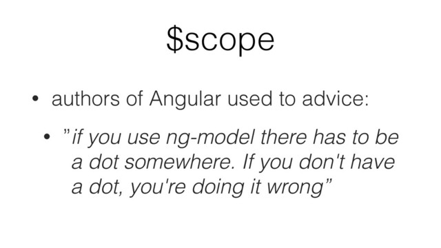 $scope
• authors of Angular used to advice:
• ”if you use ng-model there has to be
a dot somewhere. If you don't have
a dot, you're doing it wrong”
